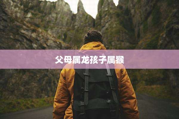 父母属龙孩子属猴