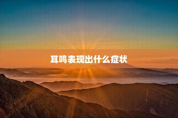耳鸣表现出什么症状
