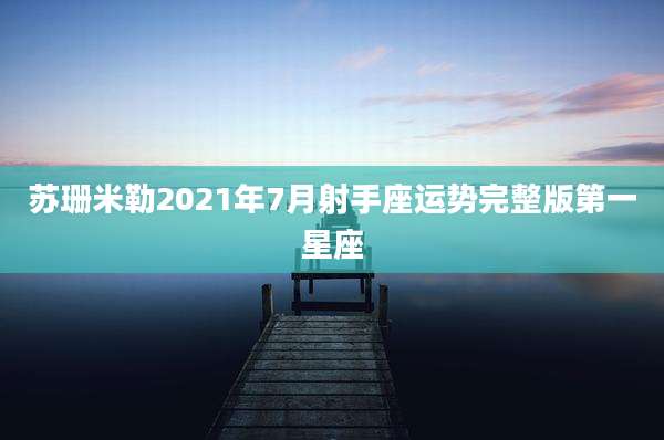 苏珊米勒2021年7月射手座运势完整版第一星座
