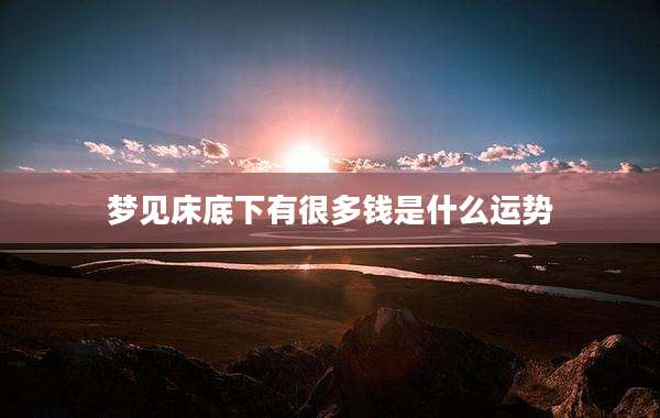 梦见床底下有很多钱是什么运势