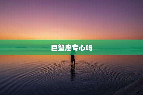 巨蟹座专心吗