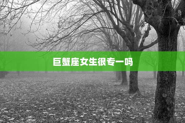 巨蟹座女生很专一吗