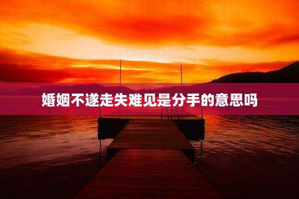婚姻不遂走失难见是分手的意思吗