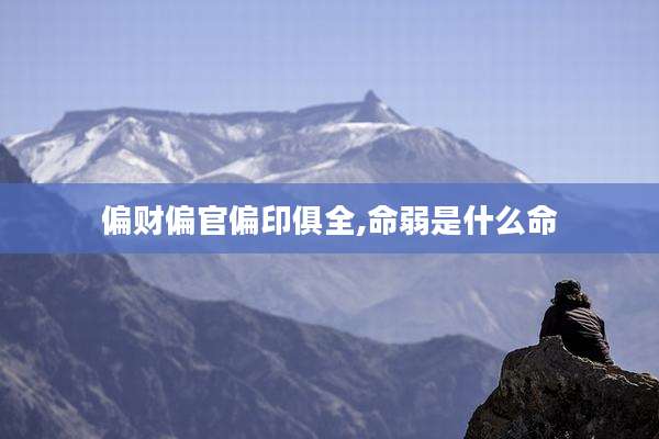 偏财偏官偏印俱全,命弱是什么命