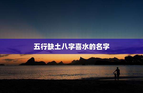 五行缺土八字喜水的名字