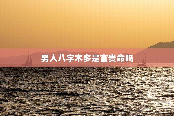 男人八字木多是富贵命吗