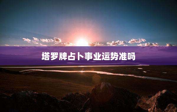 塔罗牌占卜事业运势准吗