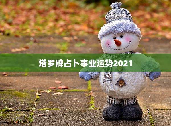塔罗牌占卜事业运势2021
