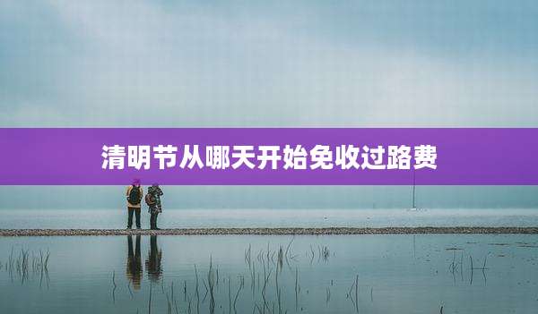清明节从哪天开始免收过路费