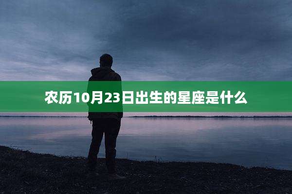 农历10月23日出生的星座是什么