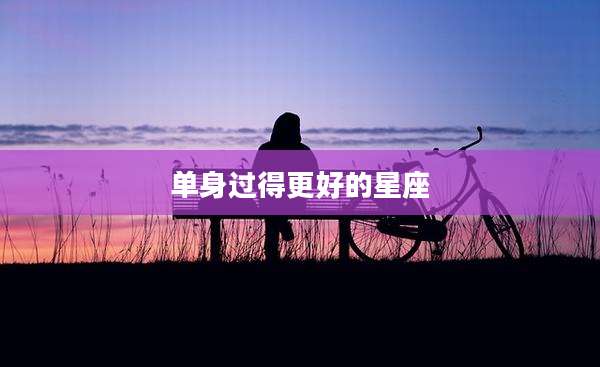 单身过得更好的星座