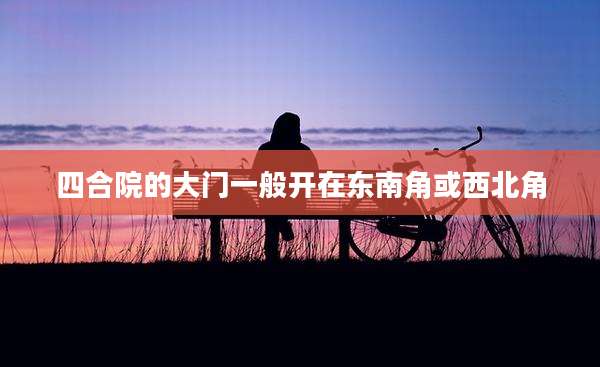 四合院的大门一般开在东南角或西北角