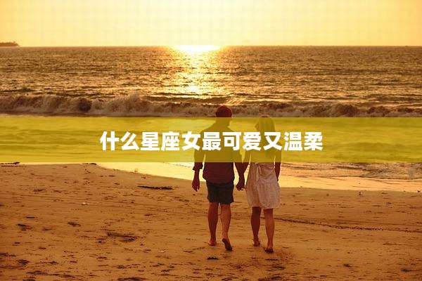 什么星座女最可爱又温柔