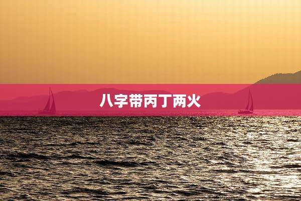 八字带丙丁两火