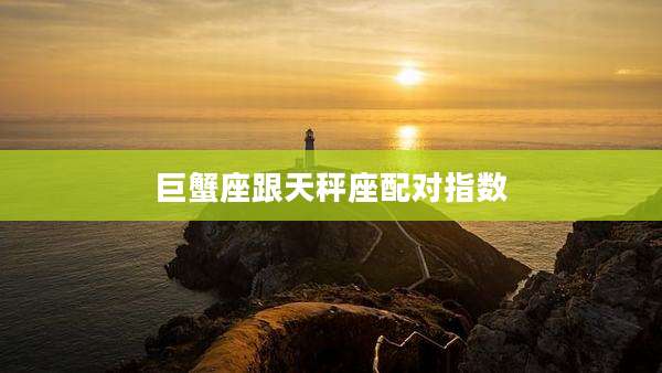 巨蟹座跟天秤座配对指数