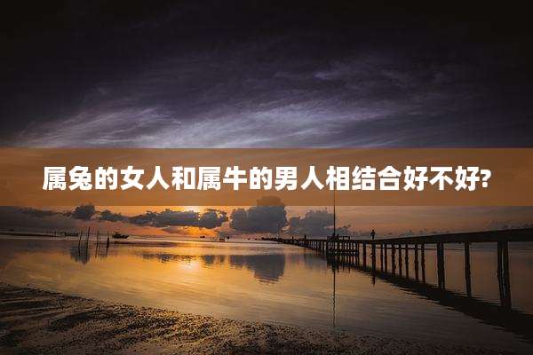 属兔的女人和属牛的男人相结合好不好?