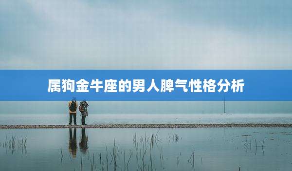 属狗金牛座的男人脾气性格分析