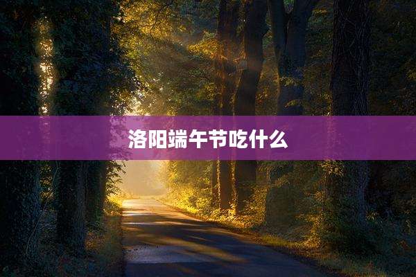 洛阳端午节吃什么