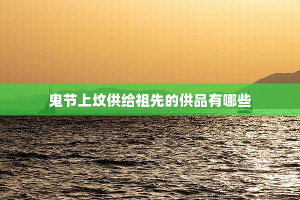 鬼节上坟供给祖先的供品有哪些