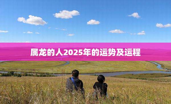属龙的人2025年的运势及运程