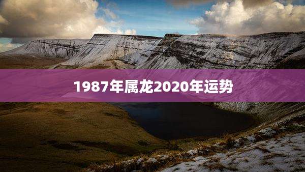 1987年属龙2020年运势