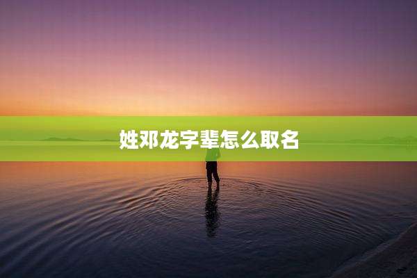 姓邓龙字辈怎么取名