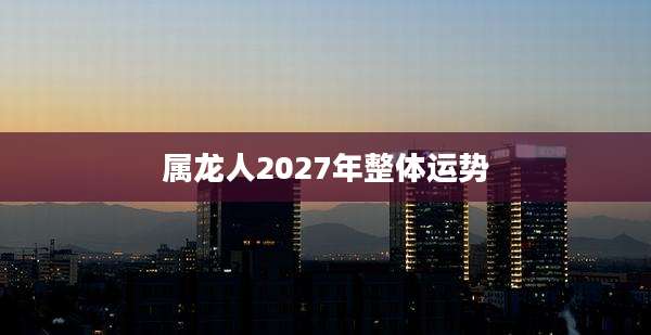 属龙人2027年整体运势