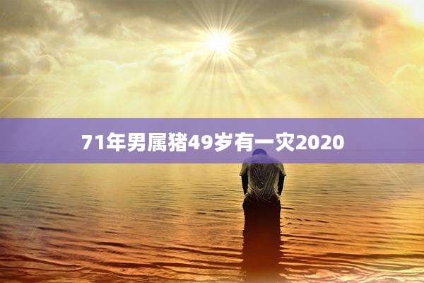 71年男属猪49岁有一灾2020