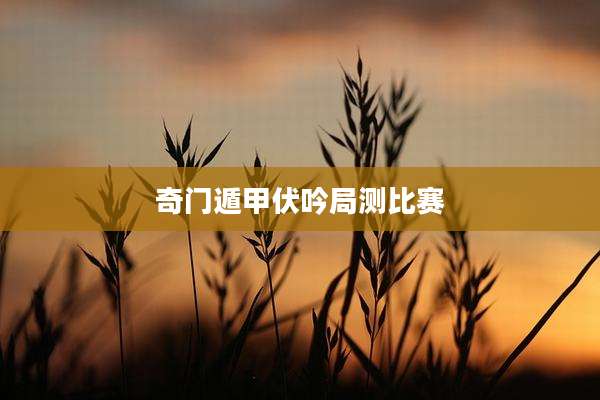 奇门遁甲伏吟局测比赛