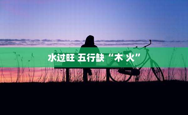 水过旺 五行缺“木 火”