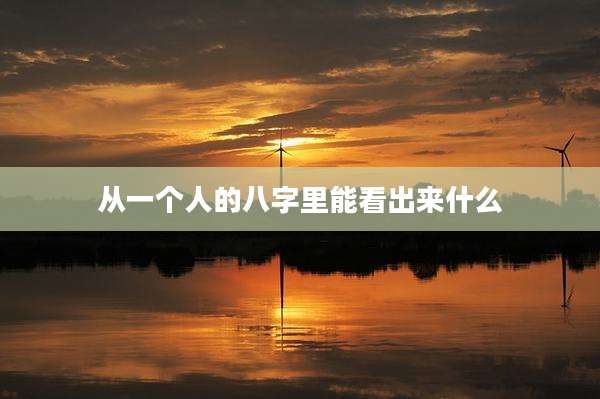 从一个人的八字里能看出来什么