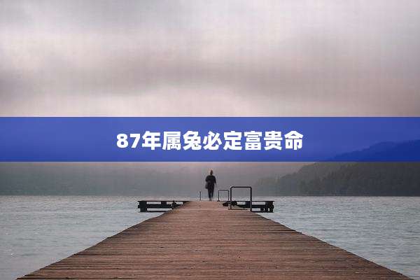 87年属兔必定富贵命