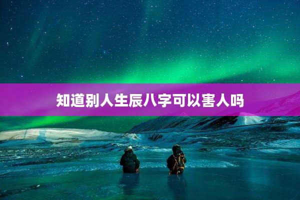知道别人生辰八字可以害人吗