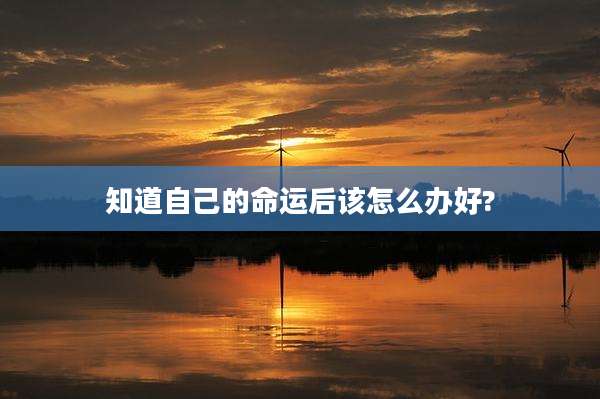 知道自己的命运后该怎么办好?