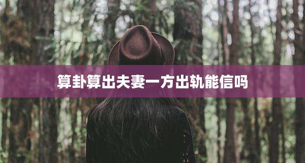 算卦算出夫妻一方出轨能信吗