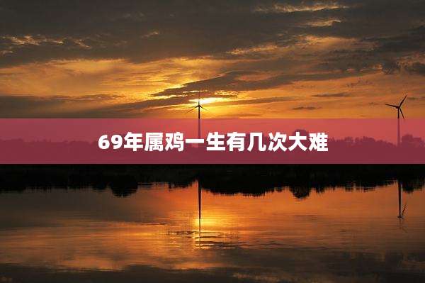 69年属鸡一生有几次大难