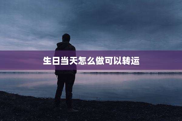生日当天怎么做可以转运