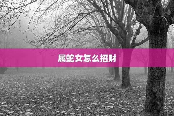 属蛇女怎么招财