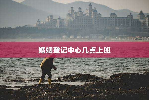 婚姻登记中心几点上班