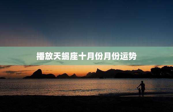 播放天蝎座十月份月份运势