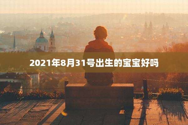 2021年8月31号出生的宝宝好吗