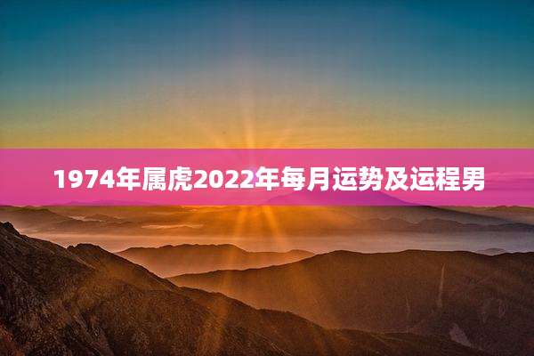 1974年属虎2022年每月运势及运程男