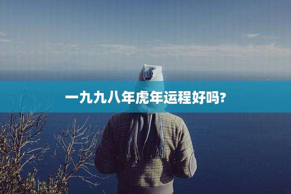 一九九八年虎年运程好吗?