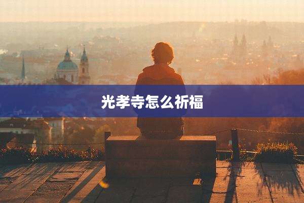光孝寺怎么祈福