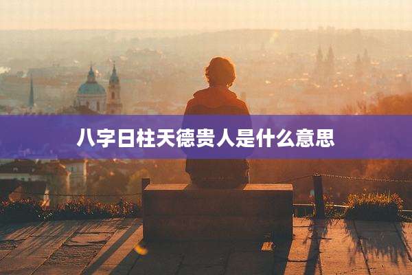 八字日柱天德贵人是什么意思