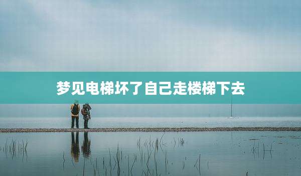 梦见电梯坏了自己走楼梯下去
