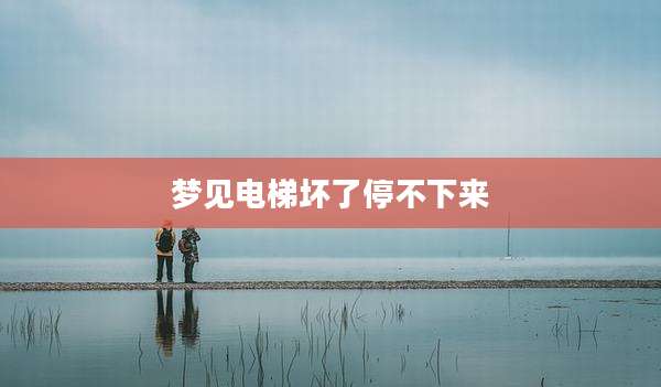 梦见电梯坏了停不下来