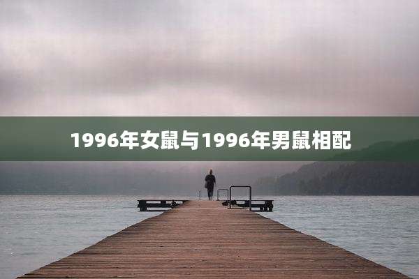 1996年女鼠与1996年男鼠相配