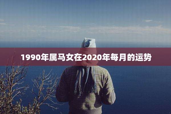1990年属马女在2020年每月的运势