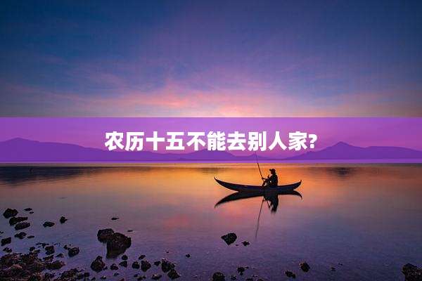 农历十五不能去别人家?